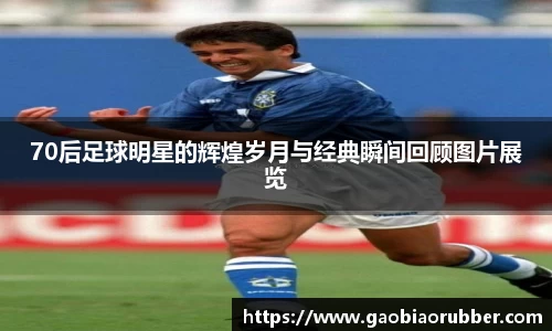 70后足球明星的辉煌岁月与经典瞬间回顾图片展览