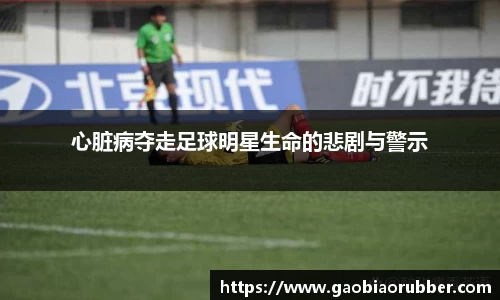 心脏病夺走足球明星生命的悲剧与警示